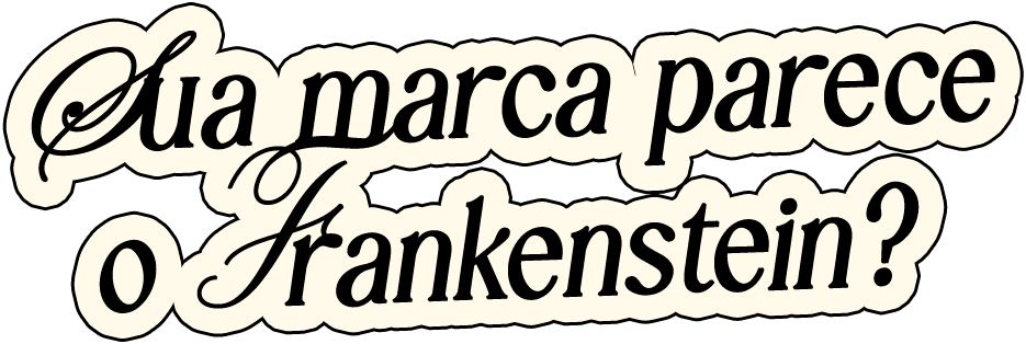 Sua marca parece o Frankenstein?